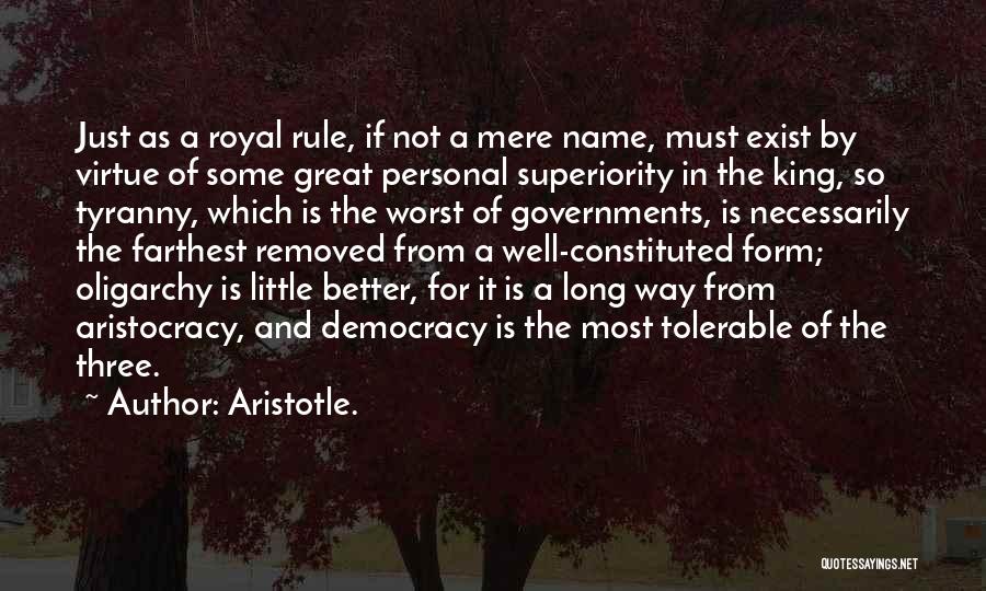 Aristotle. Quotes: Just As A Royal Rule, If Not A Mere Name, Must Exist By Virtue Of Some Great Personal Superiority In