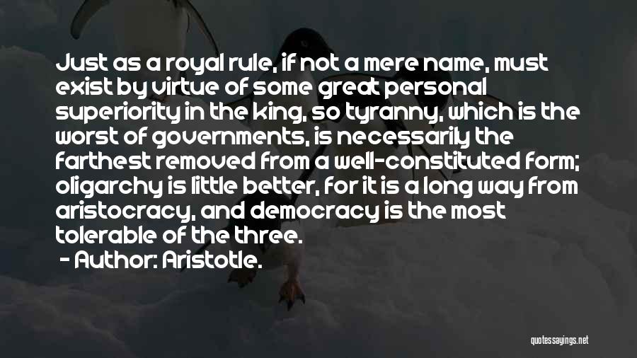 Aristotle. Quotes: Just As A Royal Rule, If Not A Mere Name, Must Exist By Virtue Of Some Great Personal Superiority In