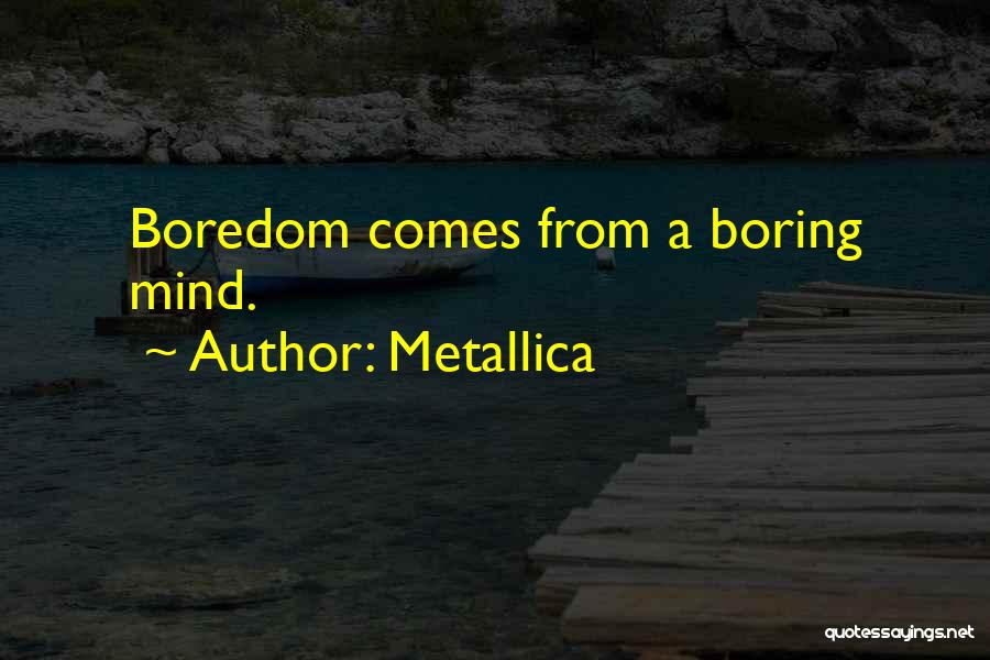 Metallica Quotes: Boredom Comes From A Boring Mind.