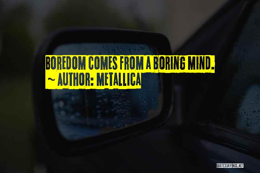 Metallica Quotes: Boredom Comes From A Boring Mind.