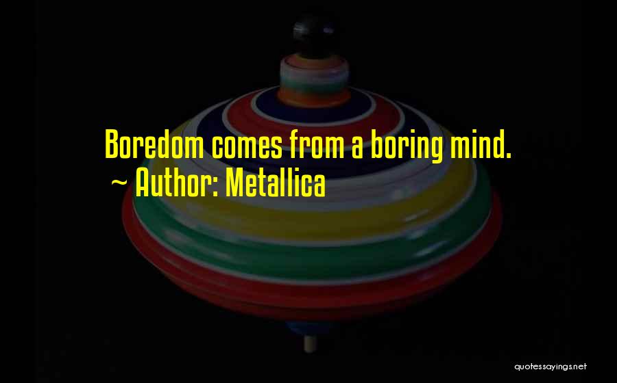 Metallica Quotes: Boredom Comes From A Boring Mind.