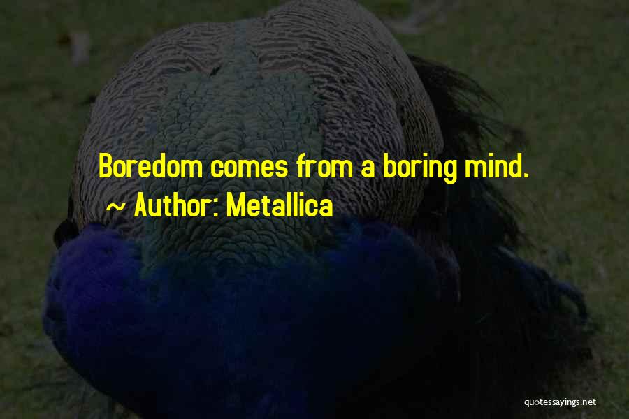 Metallica Quotes: Boredom Comes From A Boring Mind.