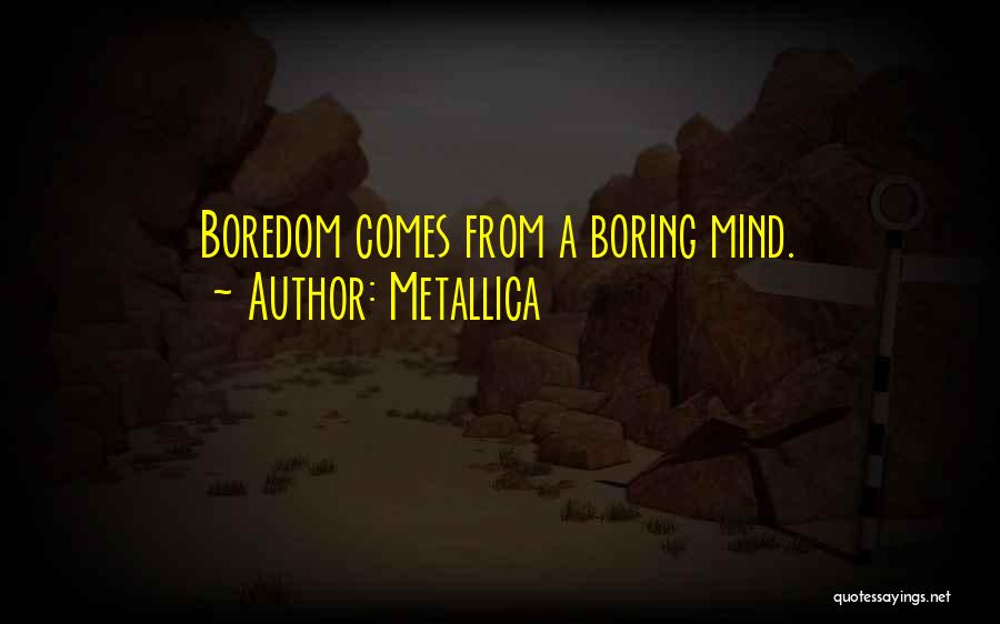 Metallica Quotes: Boredom Comes From A Boring Mind.