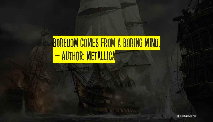 Metallica Quotes: Boredom Comes From A Boring Mind.