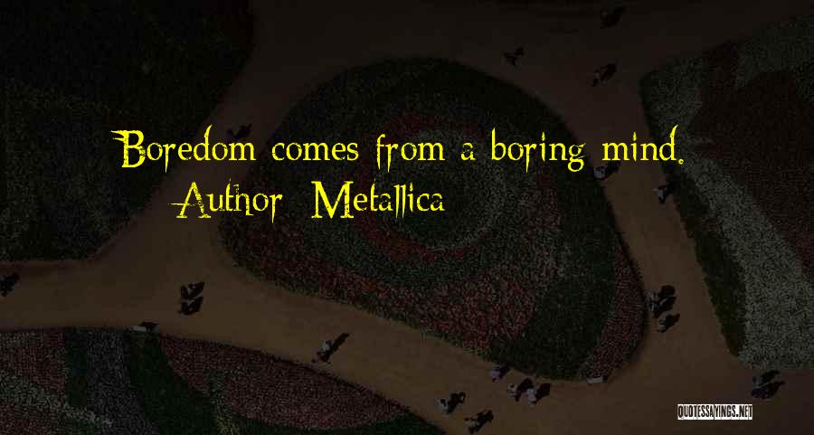 Metallica Quotes: Boredom Comes From A Boring Mind.