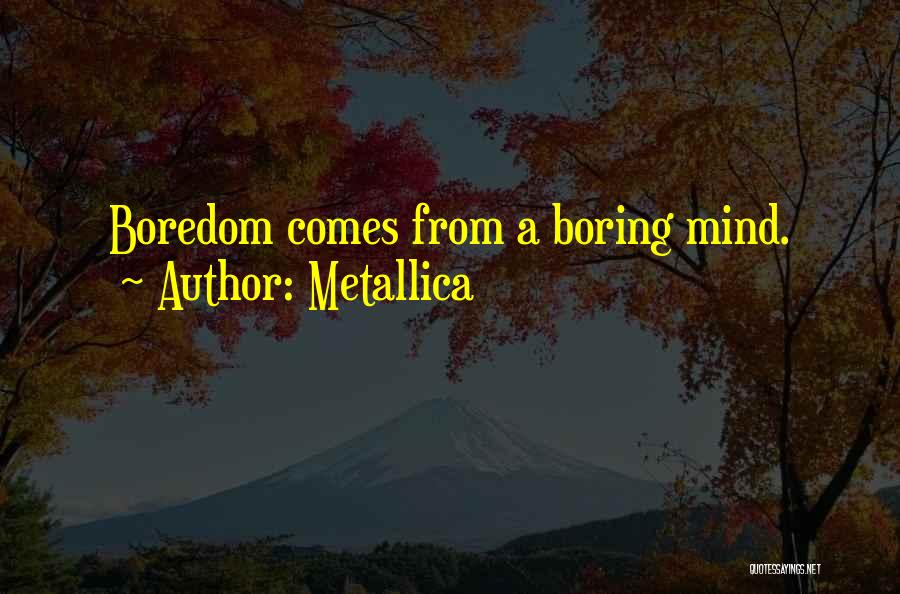 Metallica Quotes: Boredom Comes From A Boring Mind.