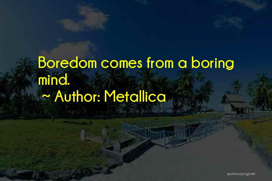 Metallica Quotes: Boredom Comes From A Boring Mind.