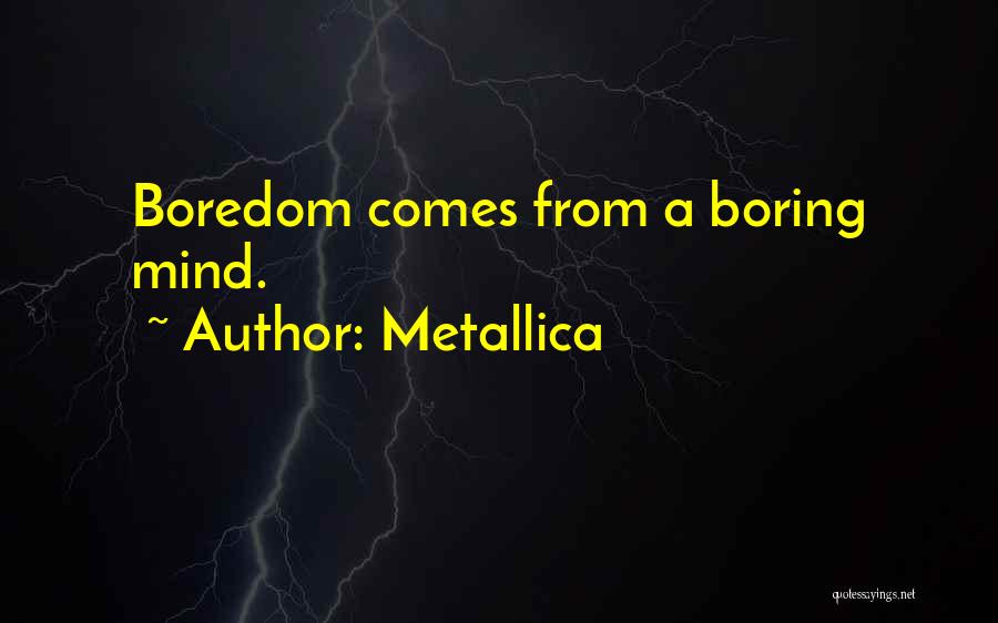 Metallica Quotes: Boredom Comes From A Boring Mind.