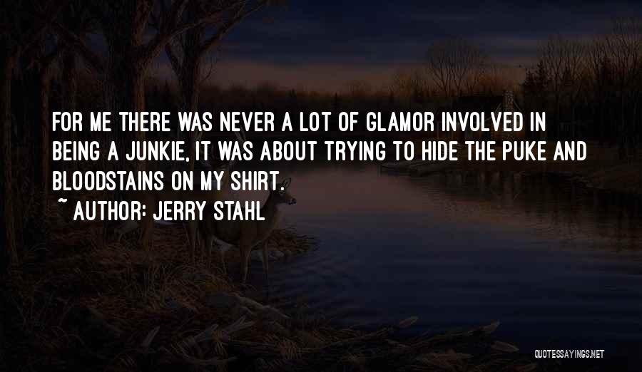 Jerry Stahl Quotes: For Me There Was Never A Lot Of Glamor Involved In Being A Junkie, It Was About Trying To Hide