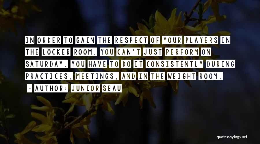 Junior Seau Quotes: In Order To Gain The Respect Of Your Players In The Locker Room, You Can't Just Perform On Saturday. You