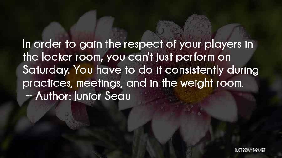 Junior Seau Quotes: In Order To Gain The Respect Of Your Players In The Locker Room, You Can't Just Perform On Saturday. You