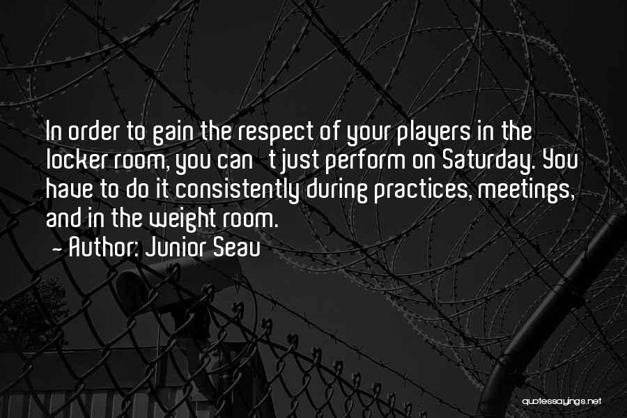 Junior Seau Quotes: In Order To Gain The Respect Of Your Players In The Locker Room, You Can't Just Perform On Saturday. You