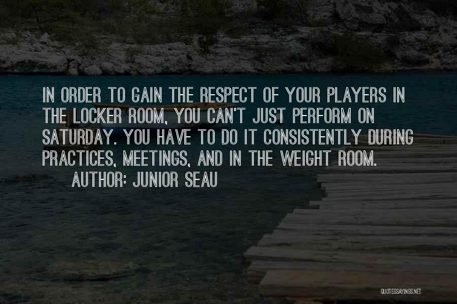 Junior Seau Quotes: In Order To Gain The Respect Of Your Players In The Locker Room, You Can't Just Perform On Saturday. You