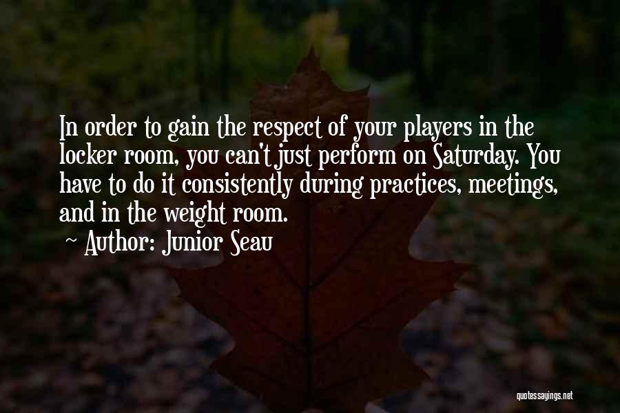 Junior Seau Quotes: In Order To Gain The Respect Of Your Players In The Locker Room, You Can't Just Perform On Saturday. You