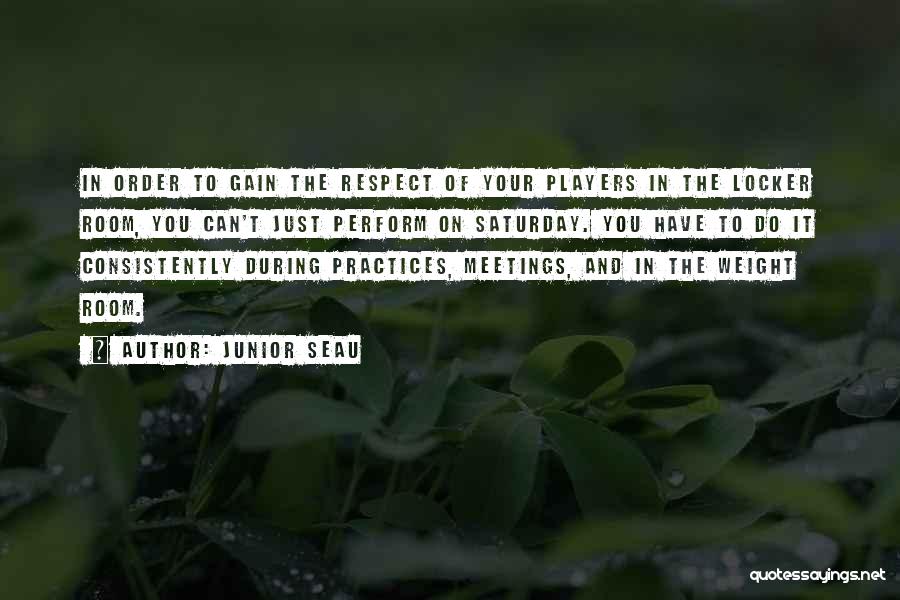 Junior Seau Quotes: In Order To Gain The Respect Of Your Players In The Locker Room, You Can't Just Perform On Saturday. You