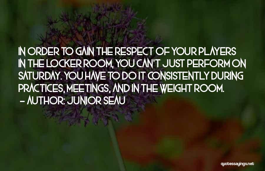 Junior Seau Quotes: In Order To Gain The Respect Of Your Players In The Locker Room, You Can't Just Perform On Saturday. You