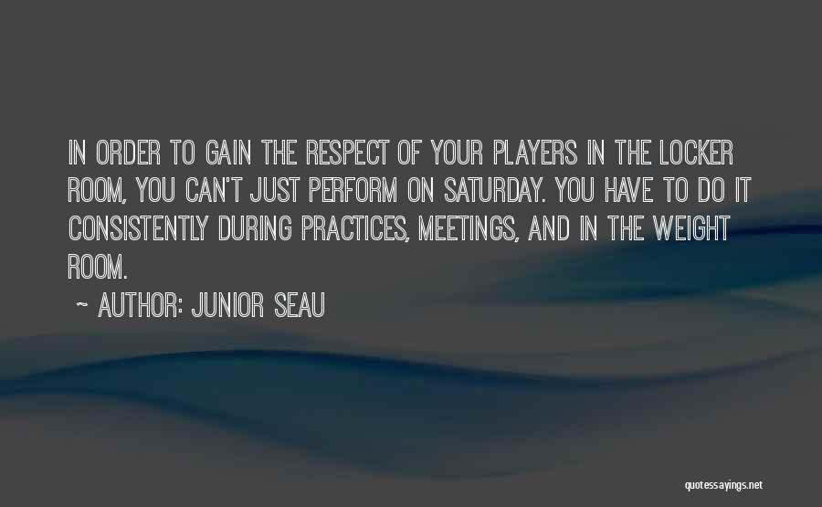 Junior Seau Quotes: In Order To Gain The Respect Of Your Players In The Locker Room, You Can't Just Perform On Saturday. You