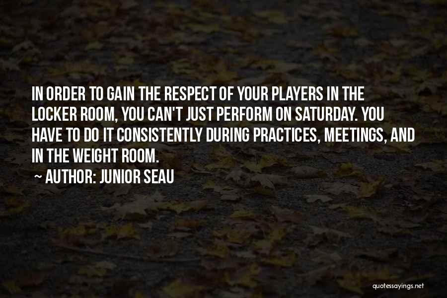 Junior Seau Quotes: In Order To Gain The Respect Of Your Players In The Locker Room, You Can't Just Perform On Saturday. You