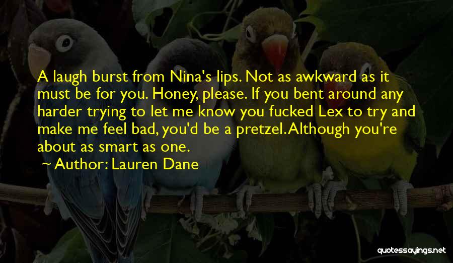 Lauren Dane Quotes: A Laugh Burst From Nina's Lips. Not As Awkward As It Must Be For You. Honey, Please. If You Bent