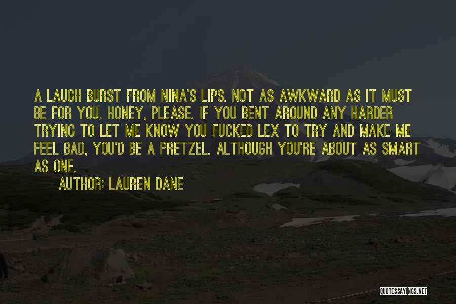 Lauren Dane Quotes: A Laugh Burst From Nina's Lips. Not As Awkward As It Must Be For You. Honey, Please. If You Bent