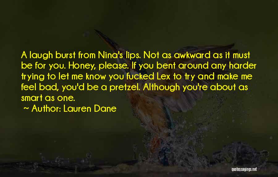 Lauren Dane Quotes: A Laugh Burst From Nina's Lips. Not As Awkward As It Must Be For You. Honey, Please. If You Bent