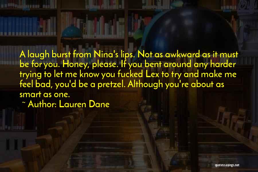 Lauren Dane Quotes: A Laugh Burst From Nina's Lips. Not As Awkward As It Must Be For You. Honey, Please. If You Bent