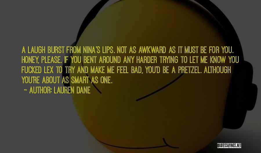 Lauren Dane Quotes: A Laugh Burst From Nina's Lips. Not As Awkward As It Must Be For You. Honey, Please. If You Bent