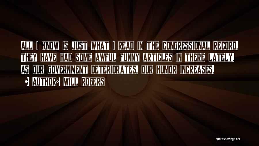 Will Rogers Quotes: All I Know Is Just What I Read In The Congressional Record. They Have Had Some Awful Funny Articles In