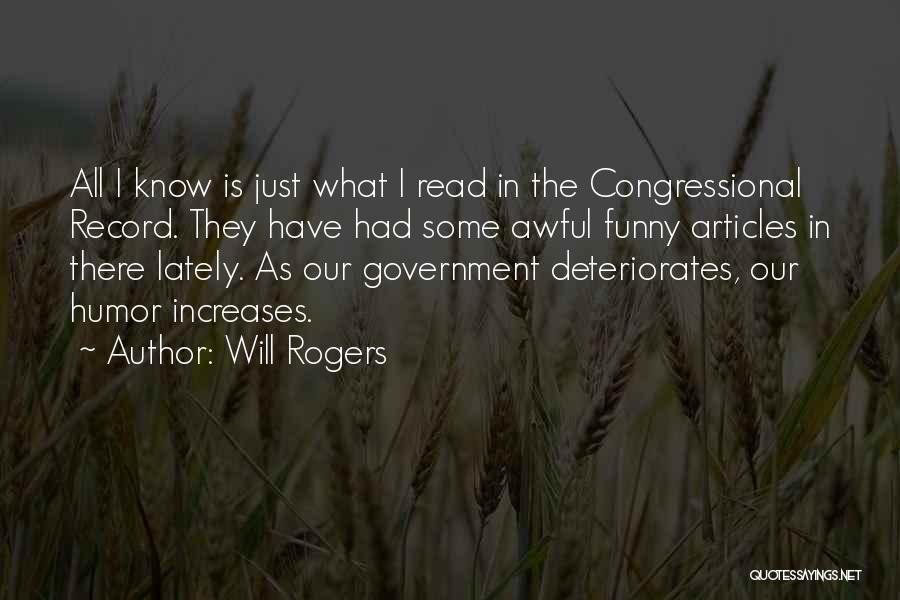 Will Rogers Quotes: All I Know Is Just What I Read In The Congressional Record. They Have Had Some Awful Funny Articles In