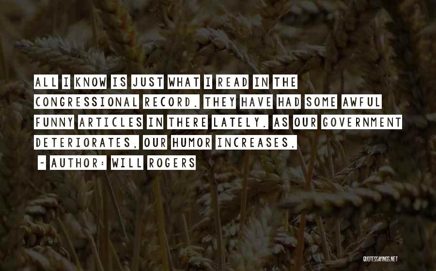 Will Rogers Quotes: All I Know Is Just What I Read In The Congressional Record. They Have Had Some Awful Funny Articles In