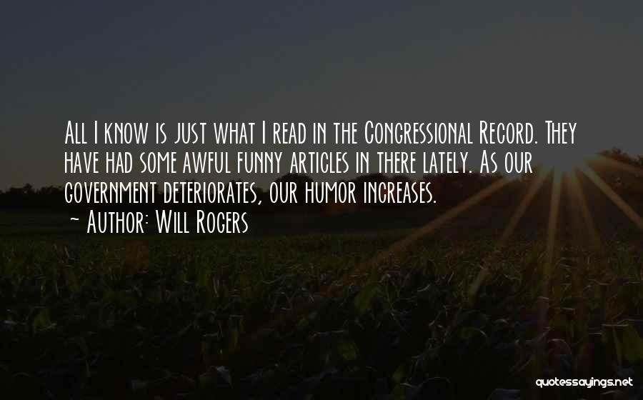 Will Rogers Quotes: All I Know Is Just What I Read In The Congressional Record. They Have Had Some Awful Funny Articles In