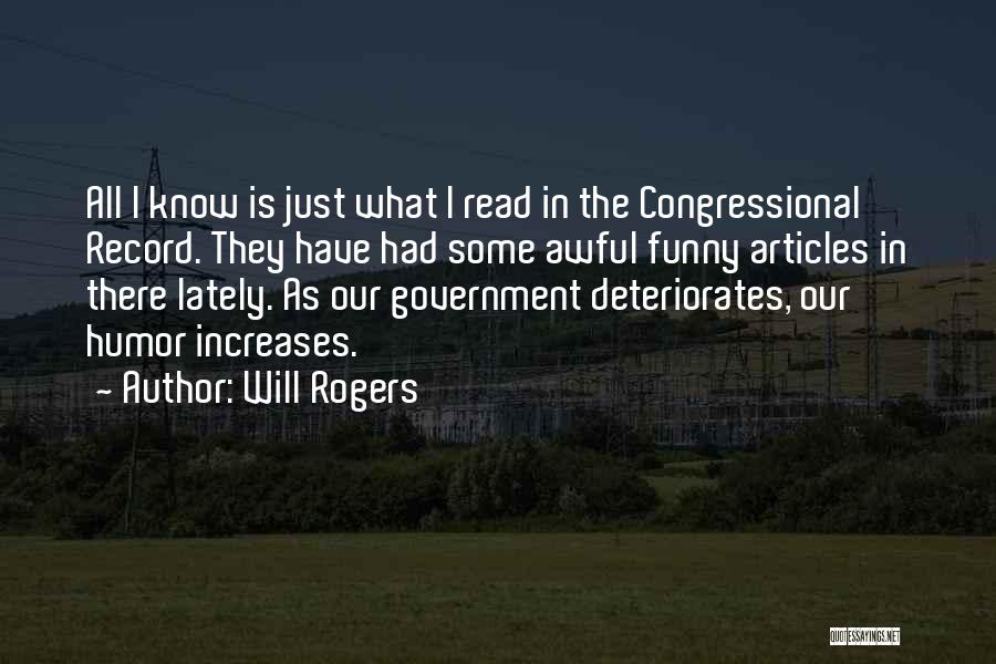 Will Rogers Quotes: All I Know Is Just What I Read In The Congressional Record. They Have Had Some Awful Funny Articles In