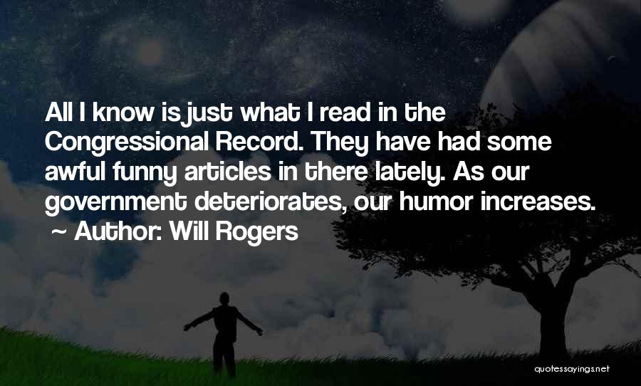 Will Rogers Quotes: All I Know Is Just What I Read In The Congressional Record. They Have Had Some Awful Funny Articles In