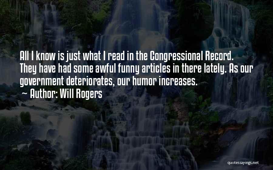 Will Rogers Quotes: All I Know Is Just What I Read In The Congressional Record. They Have Had Some Awful Funny Articles In