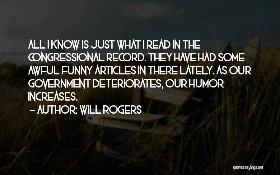 Will Rogers Quotes: All I Know Is Just What I Read In The Congressional Record. They Have Had Some Awful Funny Articles In