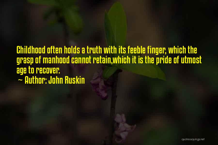 John Ruskin Quotes: Childhood Often Holds A Truth With Its Feeble Finger, Which The Grasp Of Manhood Cannot Retain,which It Is The Pride