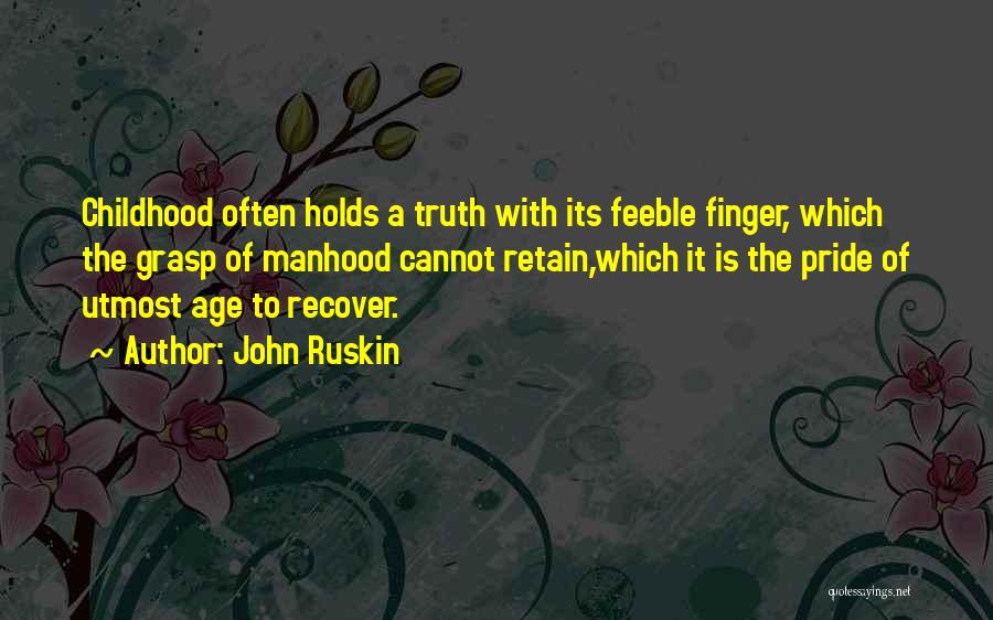 John Ruskin Quotes: Childhood Often Holds A Truth With Its Feeble Finger, Which The Grasp Of Manhood Cannot Retain,which It Is The Pride
