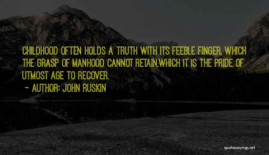 John Ruskin Quotes: Childhood Often Holds A Truth With Its Feeble Finger, Which The Grasp Of Manhood Cannot Retain,which It Is The Pride