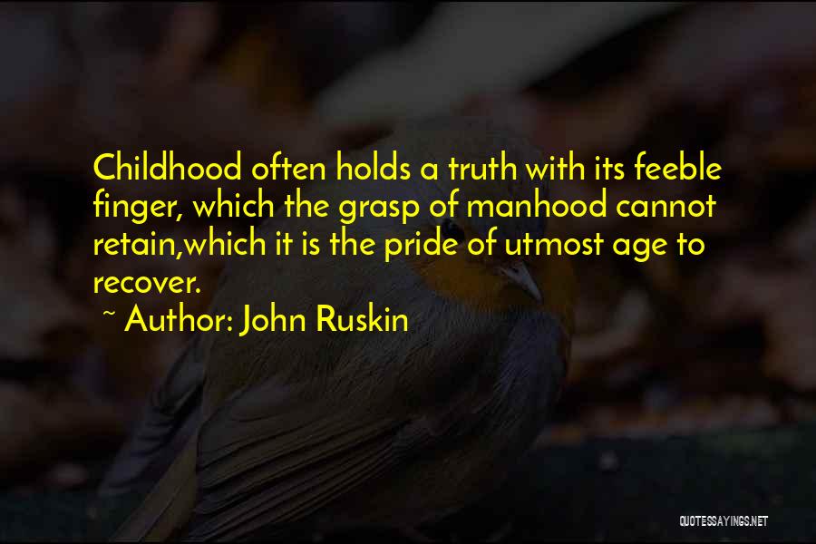 John Ruskin Quotes: Childhood Often Holds A Truth With Its Feeble Finger, Which The Grasp Of Manhood Cannot Retain,which It Is The Pride