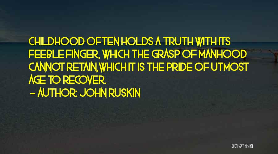 John Ruskin Quotes: Childhood Often Holds A Truth With Its Feeble Finger, Which The Grasp Of Manhood Cannot Retain,which It Is The Pride