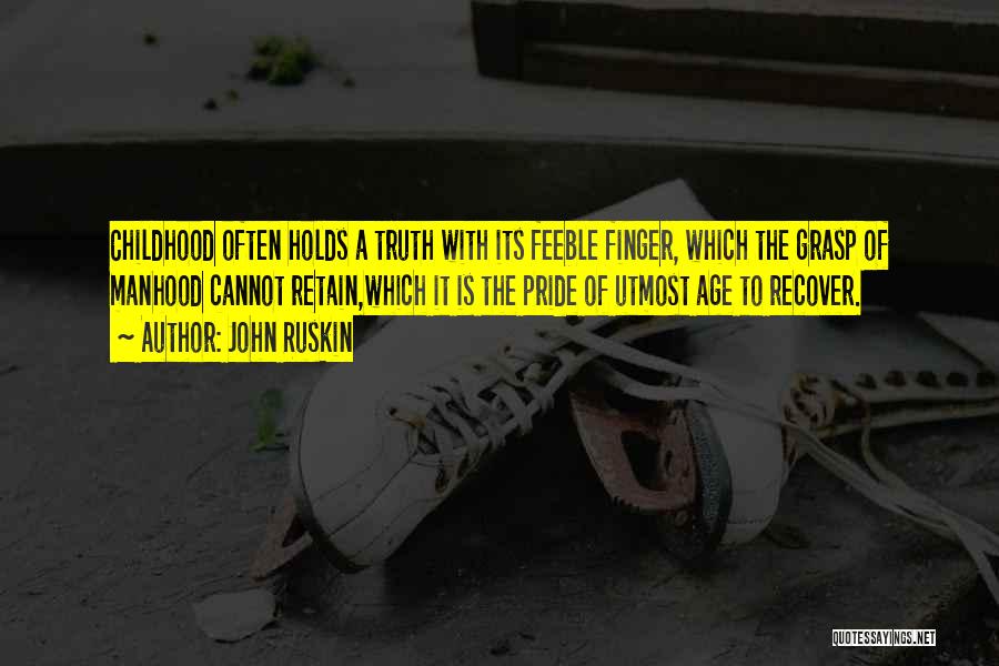 John Ruskin Quotes: Childhood Often Holds A Truth With Its Feeble Finger, Which The Grasp Of Manhood Cannot Retain,which It Is The Pride