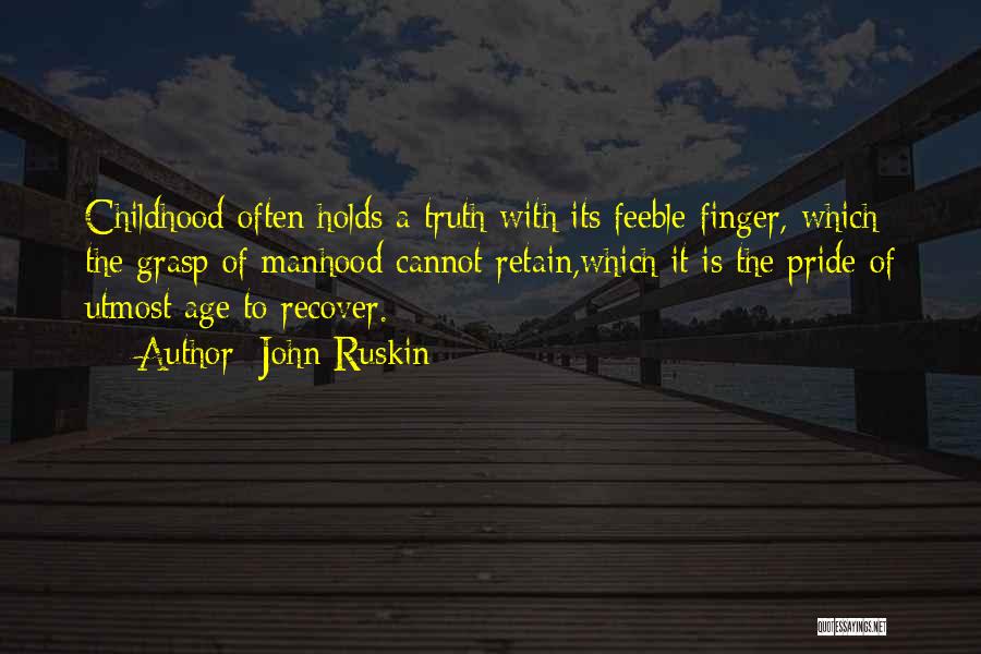 John Ruskin Quotes: Childhood Often Holds A Truth With Its Feeble Finger, Which The Grasp Of Manhood Cannot Retain,which It Is The Pride