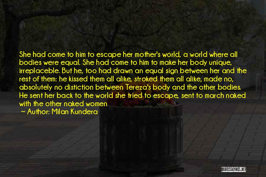 Milan Kundera Quotes: She Had Come To Him To Escape Her Mother's World, A World Where All Bodies Were Equal. She Had Come