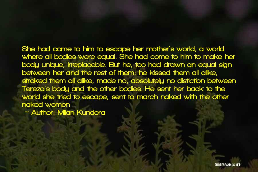 Milan Kundera Quotes: She Had Come To Him To Escape Her Mother's World, A World Where All Bodies Were Equal. She Had Come