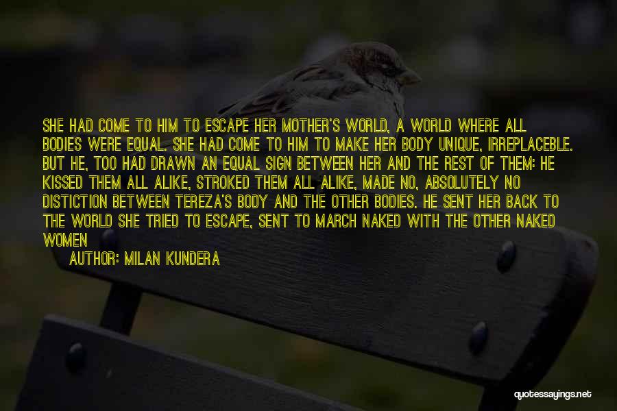 Milan Kundera Quotes: She Had Come To Him To Escape Her Mother's World, A World Where All Bodies Were Equal. She Had Come