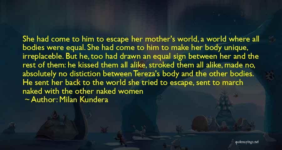 Milan Kundera Quotes: She Had Come To Him To Escape Her Mother's World, A World Where All Bodies Were Equal. She Had Come