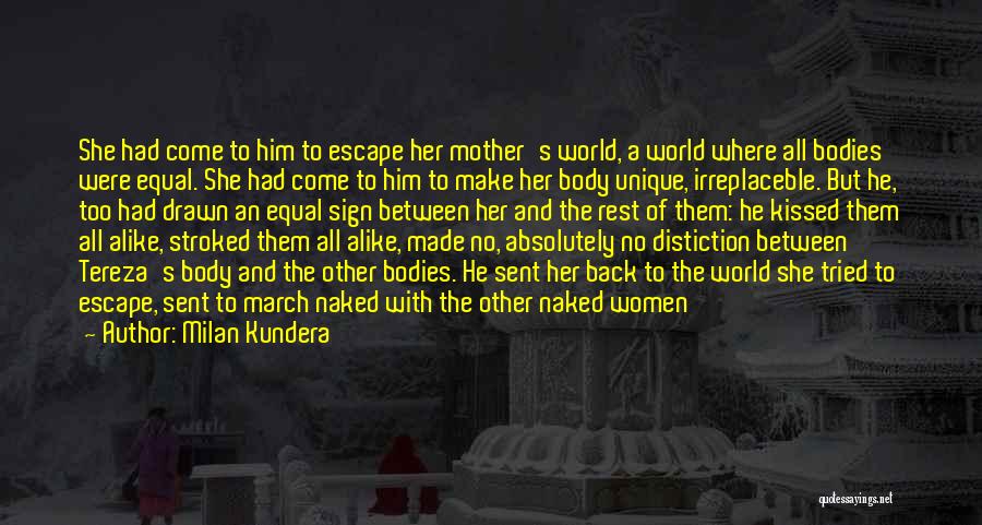 Milan Kundera Quotes: She Had Come To Him To Escape Her Mother's World, A World Where All Bodies Were Equal. She Had Come