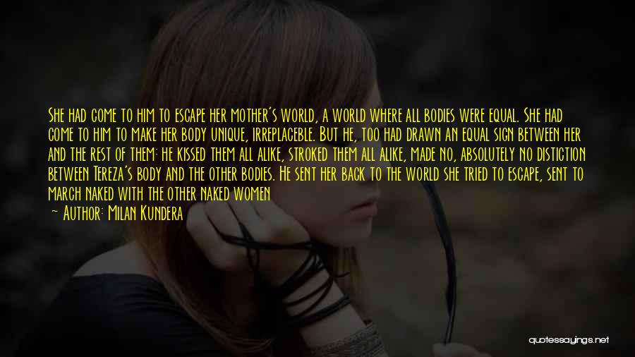 Milan Kundera Quotes: She Had Come To Him To Escape Her Mother's World, A World Where All Bodies Were Equal. She Had Come