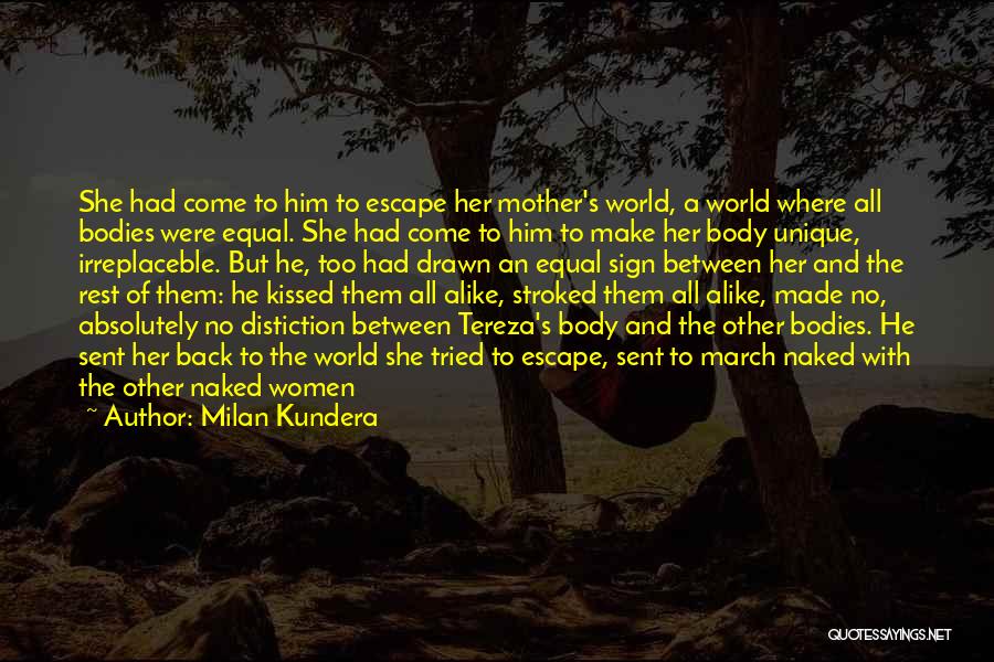 Milan Kundera Quotes: She Had Come To Him To Escape Her Mother's World, A World Where All Bodies Were Equal. She Had Come