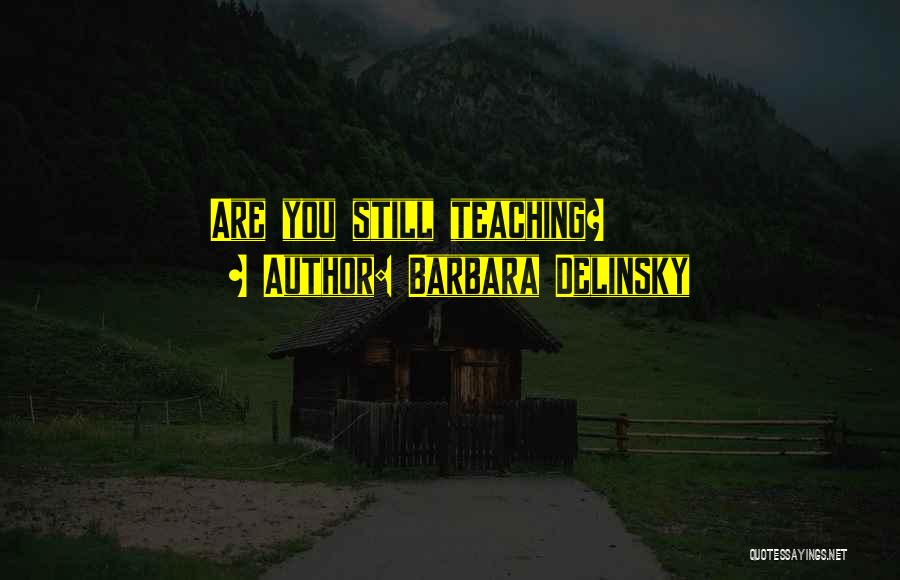 Barbara Delinsky Quotes: Are You Still Teaching?